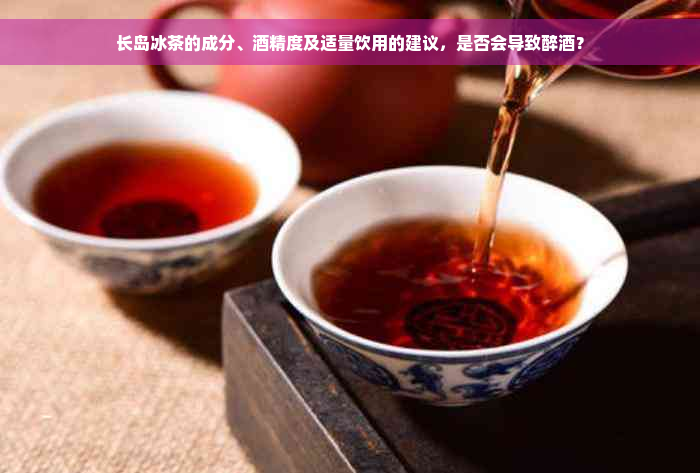 长岛冰茶的成分、酒精度及适量饮用的建议，是否会导致醉酒？