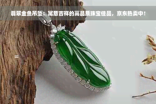 翡翠金鱼吊坠：寓意吉祥的高品质珠宝佳品，京东热卖中！