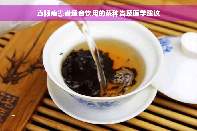 直肠癌患者适合饮用的茶种类及医学建议