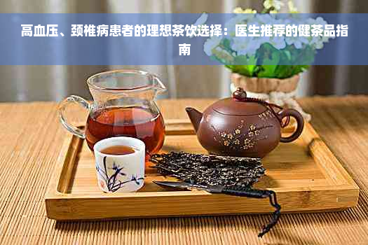 高血压、颈椎病患者的理想茶饮选择：医生推荐的健茶品指南