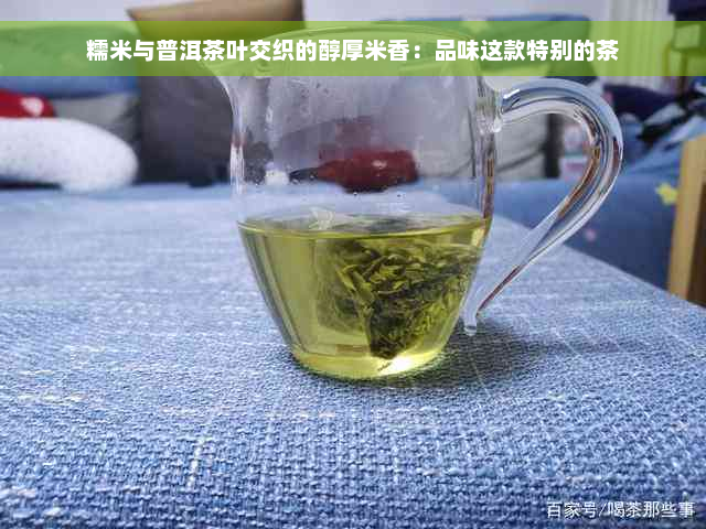 糯米与普洱茶叶交织的醇厚米香：品味这款特别的茶