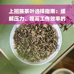 上班族茶叶选择指南：缓解压力、提高工作效率的完美茶品推荐