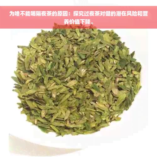 为啥不能喝隔夜茶的原因：探究过夜茶对健的潜在风险和营养价值下降。