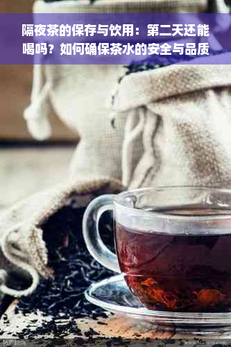 隔夜茶的保存与饮用：第二天还能喝吗？如何确保茶水的安全与品质？