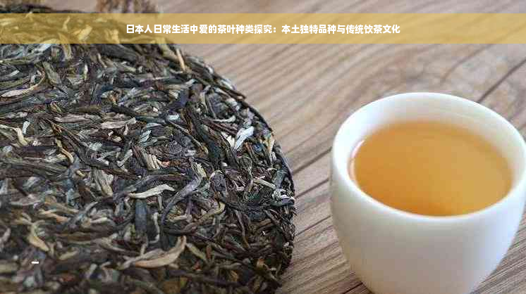 日本人日常生活中爱的茶叶种类探究：本土独特品种与传统饮茶文化