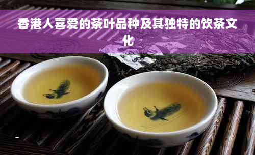 香港人喜爱的茶叶品种及其独特的饮茶文化