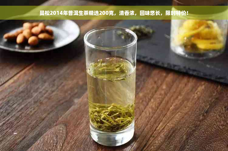 曼松2014年普洱生茶精选200克，清香浓，回味悠长，限时特价！