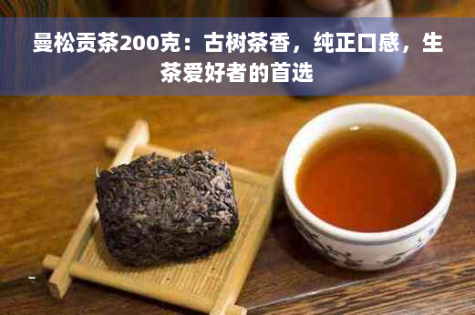 曼松贡茶200克：古树茶香，纯正口感，生茶爱好者的首选
