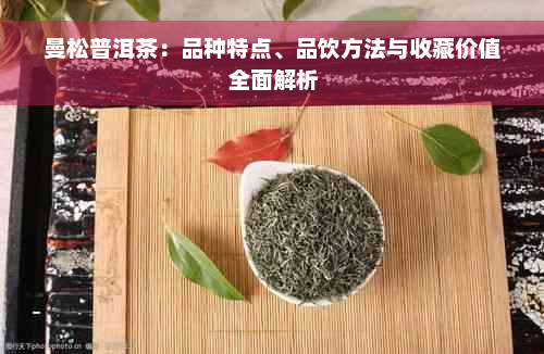 曼松普洱茶：品种特点、品饮方法与收藏价值全面解析