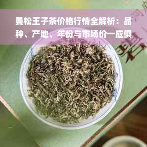 曼松王子茶价格行情全解析：品种、产地、年份与市场价一应俱全