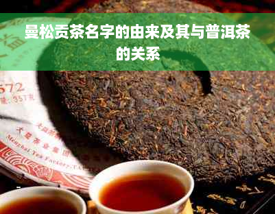曼松贡茶名字的由来及其与普洱茶的关系