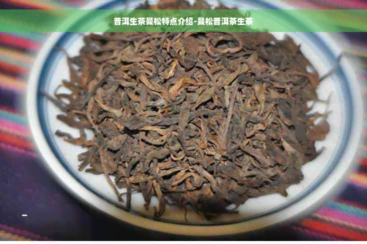 普洱生茶曼松特点介绍-曼松普洱茶生茶