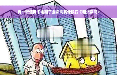 有一张信用卡逾期了会影响其他银行卡和贷款吗？