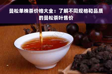 曼松单株茶价格大全：了解不同规格和品质的曼松茶叶售价