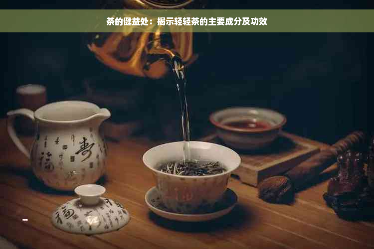 茶的健益处：揭示轻轻茶的主要成分及功效
