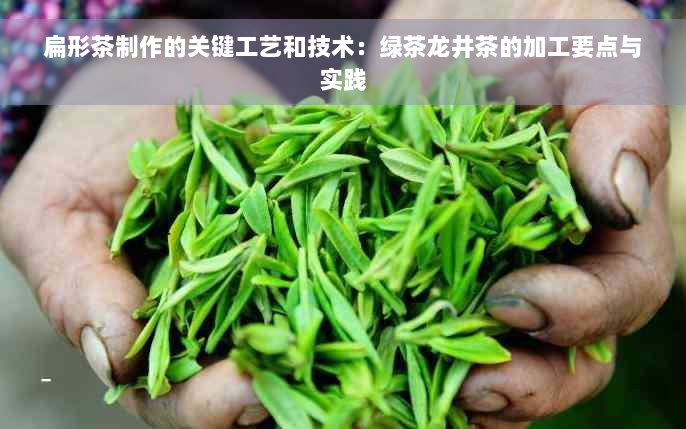 扁形茶制作的关键工艺和技术：绿茶龙井茶的加工要点与实践