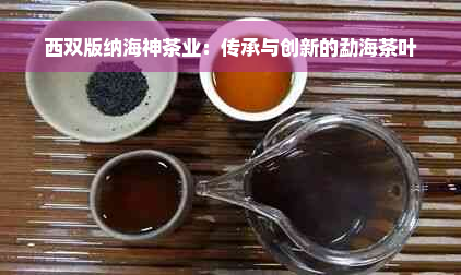 西双版纳海神茶业：传承与创新的勐海茶叶