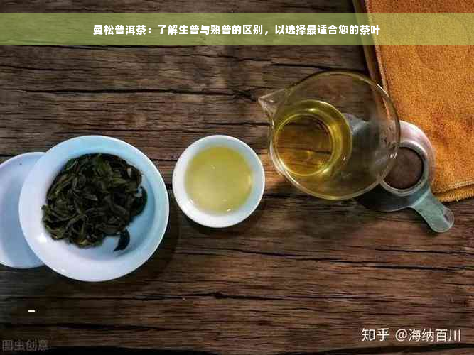 曼松普洱茶：了解生普与熟普的区别，以选择最适合您的茶叶