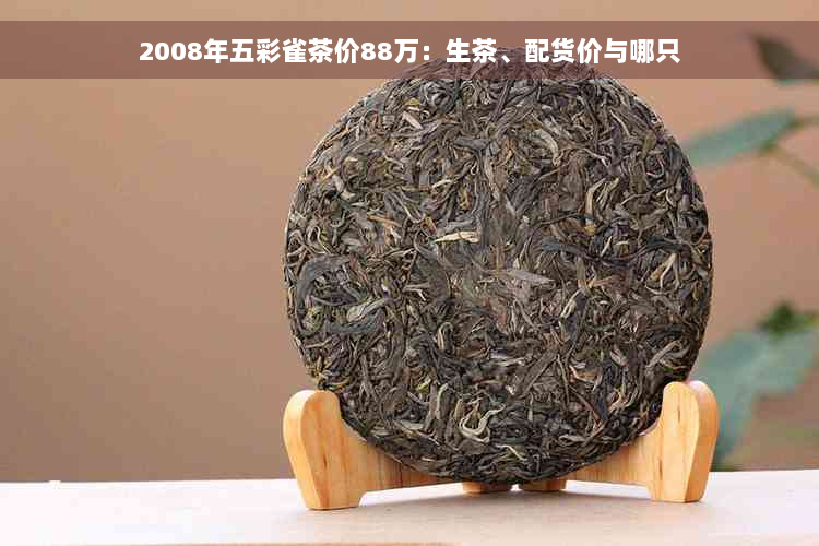 2008年五彩雀茶价88万：生茶、配货价与哪只