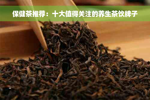 保健茶推荐：十大值得关注的养生茶饮牌子
