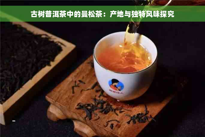 古树普洱茶中的曼松茶：产地与独特风味探究
