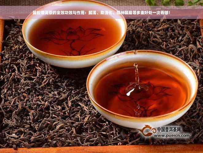 曼松普洱茶的全效功效与作用：解渴、助消化、提神醒脑等多重好处一次看够！