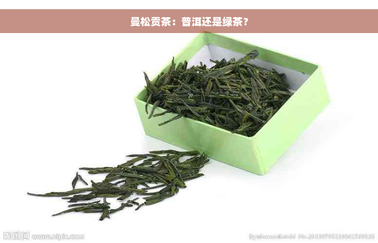 曼松贡茶：普洱还是绿茶？
