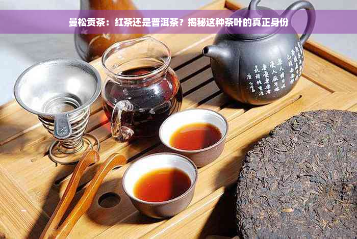 曼松贡茶：红茶还是普洱茶？揭秘这种茶叶的真正身份
