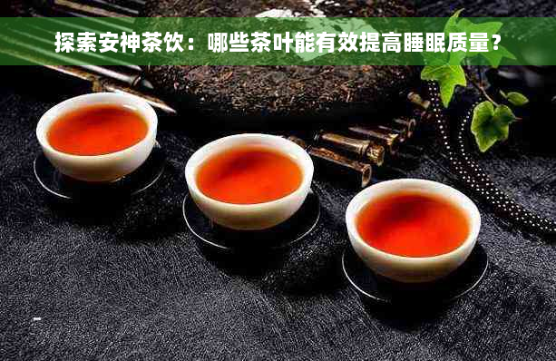 探索安神茶饮：哪些茶叶能有效提高睡眠质量？