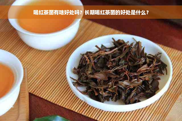 喝红茶菌有啥好处吗？长期喝红茶菌的好处是什么？