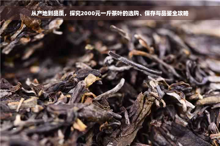 从产地到品质，探究2000元一斤茶叶的选购、保存与品鉴全攻略