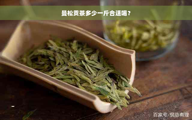 曼松贡茶多少一斤合适喝？