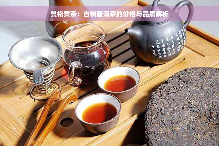 曼松贡茶：古树普洱茶的价格与品质解析
