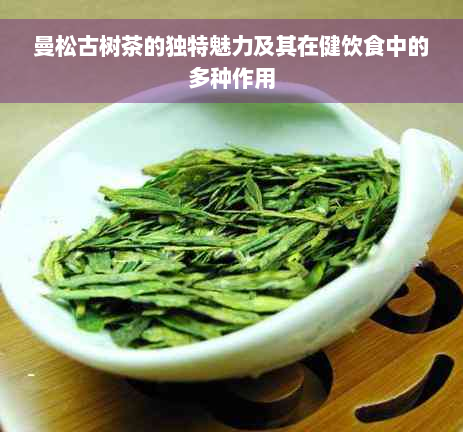 曼松古树茶的独特魅力及其在健饮食中的多种作用