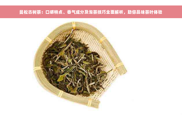 曼松古树茶：口感特点、香气成分及泡茶技巧全面解析，助你品味茶叶体验