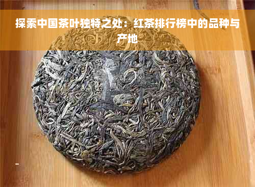 探索中国茶叶独特之处：红茶排行榜中的品种与产地