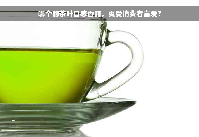哪个的茶叶口感香甜，更受消费者喜爱？