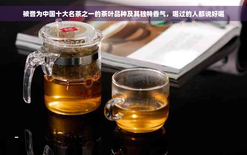 被誉为中国十大名茶之一的茶叶品种及其独特香气，喝过的人都说好喝