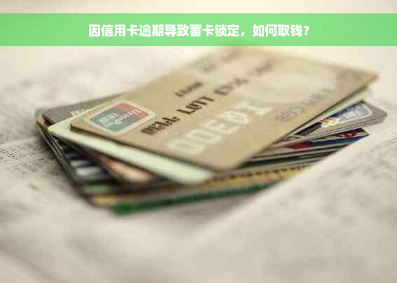因信用卡逾期导致蓄卡锁定，如何取钱？