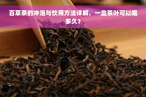 百草茶的冲泡与饮用方法详解，一盒茶叶可以喝多久？