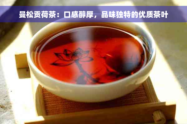 曼松贡荷茶：口感醇厚，品味独特的优质茶叶