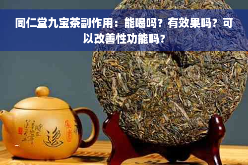 同仁堂九宝茶副作用：能喝吗？有效果吗？可以改善性功能吗？