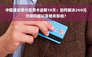 中国建设银行信用卡逾期10天：如何解决200元欠款问题以及相关影响？