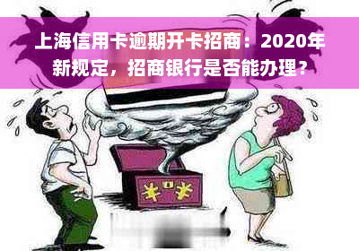 上海信用卡逾期开卡招商：2020年新规定，招商银行是否能办理？