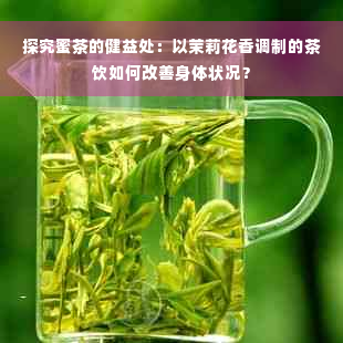 探究蜜茶的健益处：以茉莉花香调制的茶饮如何改善身体状况？