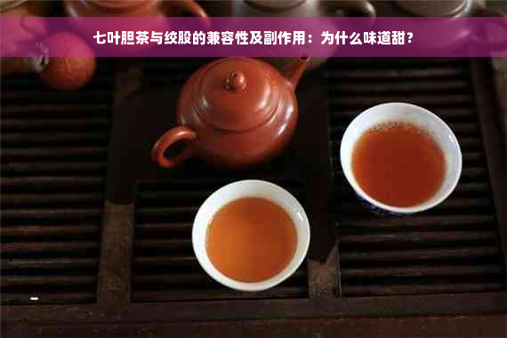 七叶胆茶与绞股的兼容性及副作用：为什么味道甜？