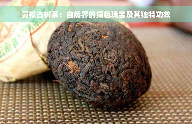 曼松古树茶：自然界的绿色瑰宝及其独特功效