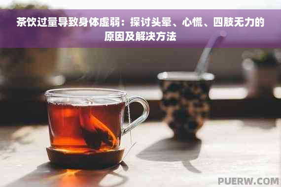 茶饮过量导致身体虚弱：探讨头晕、心慌、四肢无力的原因及解决方法