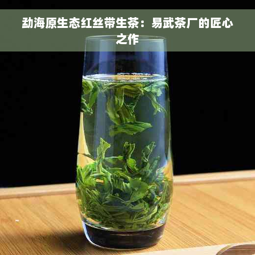 勐海原生态红丝带生茶：易武茶厂的匠心之作