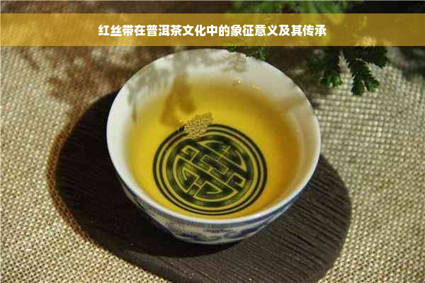 红丝带在普洱茶文化中的象征意义及其传承